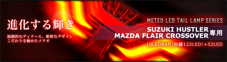 METEO LED TAIL LAMP SERIES（メテオLEDテールランプシリーズ）SUZUKI HUSTLER（スズキ　ハスラー） / <br>MAZDA FLAIR CROSSOVER（マツダ　フレア クロスオーバー）専用
