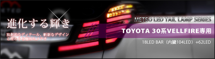 METEO LED TAIL LAMP SERIES（メテオLEDテールランプシリーズ）TOYOTA 30系VELLFIRE（ヴェルファイア）専用